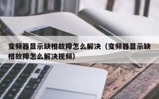 變頻器顯示缺相故障怎么解決（變頻器顯示缺相故障怎么解決視頻）