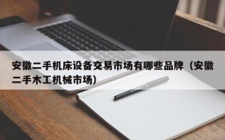 安徽二手機床設備交易市場有哪些品牌（安徽二手木工機械市場）