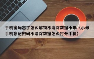 手機密碼忘了怎么解鎖不清除數據小米（小米手機忘記密碼不清除數據怎么打開手機）