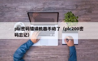 plc密碼錯誤機器不動了（plc200密碼忘記）