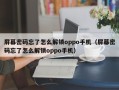 屏幕密碼忘了怎么解鎖oppo手機（屏幕密碼忘了怎么解鎖oppo手機）