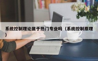 系統控制理論屬于熱門專業嗎（系統控制原理）