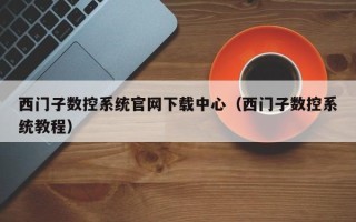 西門子數控系統官網下載中心（西門子數控系統教程）