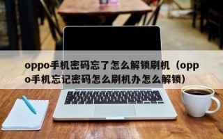 oppo手機密碼忘了怎么解鎖刷機（oppo手機忘記密碼怎么刷機辦怎么解鎖）