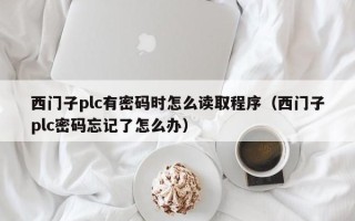 西門子plc有密碼時怎么讀取程序（西門子plc密碼忘記了怎么辦）