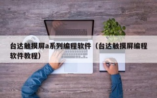 臺達觸摸屏a系列編程軟件（臺達觸摸屏編程軟件教程）