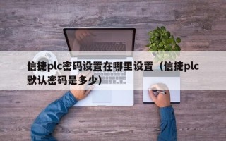 信捷plc密碼設置在哪里設置（信捷plc默認密碼是多少）