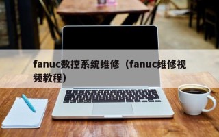 fanuc數控系統維修（fanuc維修視頻教程）