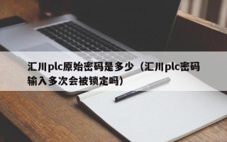 匯川plc原始密碼是多少（匯川plc密碼輸入多次會被鎖定嗎）