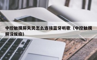 中控觸摸屏失靈怎么連接藍牙聽歌（中控觸摸屏沒反應）