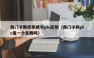 西門子數控系統與plc區別（西門子和plc是一個東西嗎）