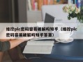 維控plc密碼容易破解嗎知乎（維控plc密碼容易破解嗎知乎答案）