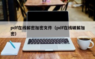 pdf在線解密加密文件（pdf在線破解加密）