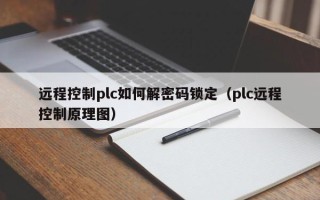 遠程控制plc如何解密碼鎖定（plc遠程控制原理圖）