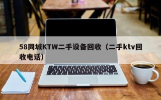 58同城KTW二手設備回收（二手ktv回收電話）