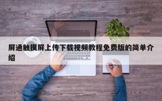 屏通觸摸屏上傳下載視頻教程免費版的簡單介紹