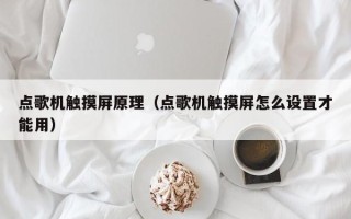 點歌機觸摸屏原理（點歌機觸摸屏怎么設置才能用）