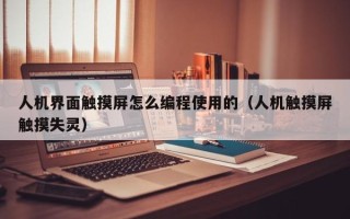 人機界面觸摸屏怎么編程使用的（人機觸摸屏觸摸失靈）