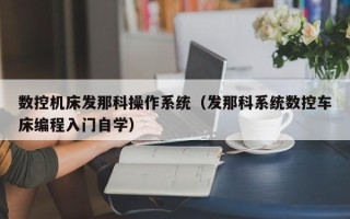 數控機床發那科操作系統（發那科系統數控車床編程入門自學）