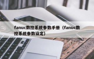 fanuc數控系統參數手冊（fanuc數控系統參數設定）