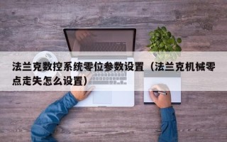 法蘭克數控系統零位參數設置（法蘭克機械零點走失怎么設置）