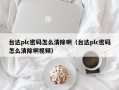 臺達plc密碼怎么清除?。ㄅ_達plc密碼怎么清除啊視頻）