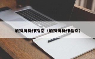 觸摸屏操作指南（觸摸屏操作基礎）