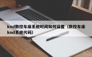 knd數控車床系統時間如何設置（數控車床knd系統代碼）