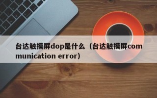 臺達觸摸屏dop是什么（臺達觸摸屏communication error）