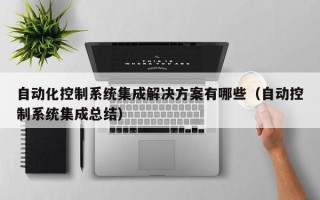 自動化控制系統集成解決方案有哪些（自動控制系統集成總結）