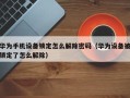 華為手機設備鎖定怎么解除密碼（華為設備被鎖定了怎么解除）