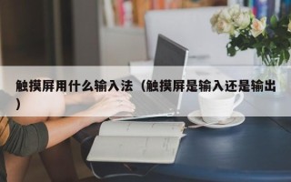 觸摸屏用什么輸入法（觸摸屏是輸入還是輸出）