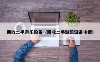 回收二手游樂設備（回收二手游樂設備電話）