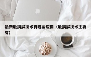 最新觸摸屏技術有哪些應用（觸摸屏技術主要有）