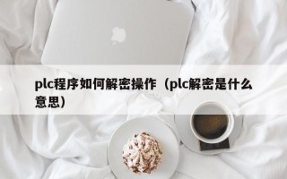 plc程序如何解密操作（plc解密是什么意思）