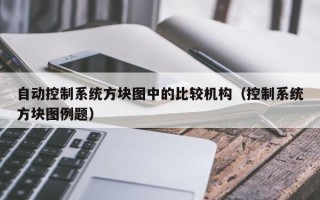 自動控制系統方塊圖中的比較機構（控制系統方塊圖例題）