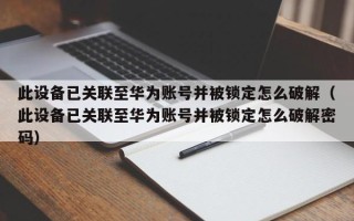 此設備已關聯至華為賬號并被鎖定怎么破解（此設備已關聯至華為賬號并被鎖定怎么破解密碼）