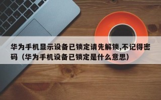 華為手機顯示設備已鎖定請先解鎖,不記得密碼（華為手機設備已鎖定是什么意思）