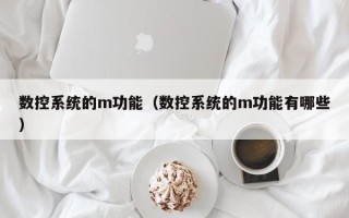 數控系統的m功能（數控系統的m功能有哪些）