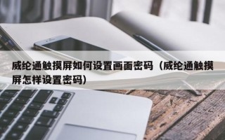 威綸通觸摸屏如何設置畫面密碼（威綸通觸摸屏怎樣設置密碼）