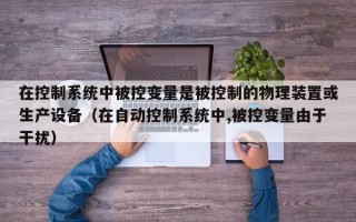 在控制系統中被控變量是被控制的物理裝置或生產設備（在自動控制系統中,被控變量由于干擾）