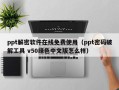 ppt解密軟件在線免費使用（ppt密碼破解工具 v50綠色中文版怎么樣）