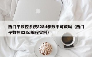 西門子數控系統828d參數不可改嗎（西門子數控828d編程實例）