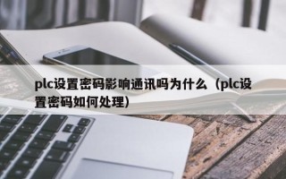 plc設置密碼影響通訊嗎為什么（plc設置密碼如何處理）