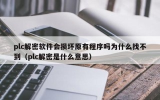 plc解密軟件會損壞原有程序嗎為什么找不到（plc解密是什么意思）