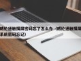 威綸通觸摸屏密碼忘了怎么辦（威綸通觸摸屏系統密碼忘記）