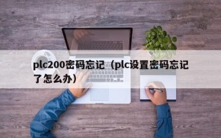 plc200密碼忘記（plc設置密碼忘記了怎么辦）