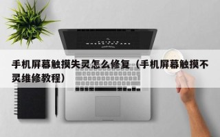 手機屏幕觸摸失靈怎么修復（手機屏幕觸摸不靈維修教程）