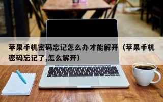 蘋果手機密碼忘記怎么辦才能解開（蘋果手機密碼忘記了,怎么解開）