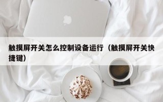 觸摸屏開關怎么控制設備運行（觸摸屏開關快捷鍵）